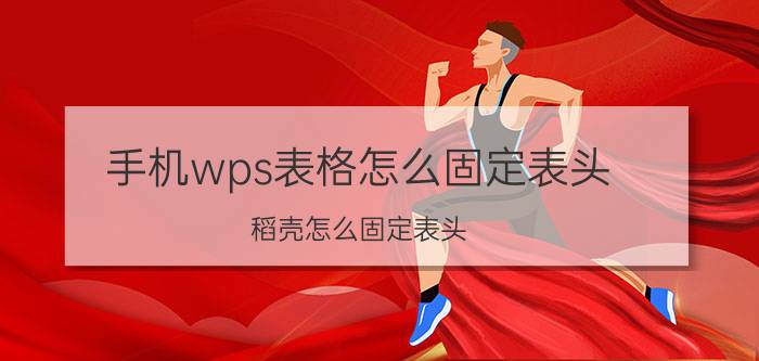 手机wps表格怎么固定表头 稻壳怎么固定表头？